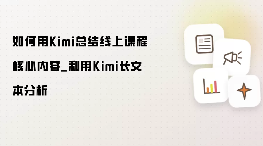 如何用Kimi总结线上课程核心内容_利用Kimi长文本分析