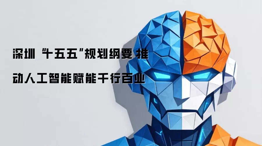深圳“十五五”规划纲要:推动人工智能赋能千行百业