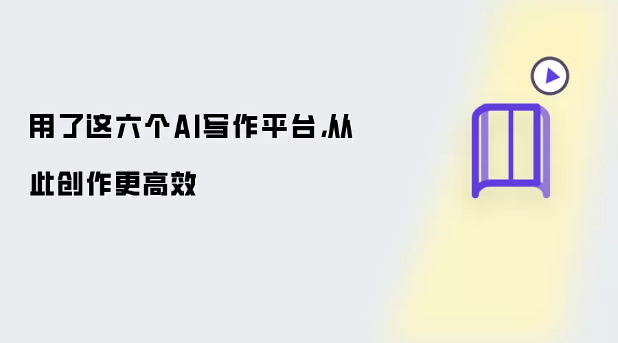 用了这六个AI写作平台,从此创作更高效