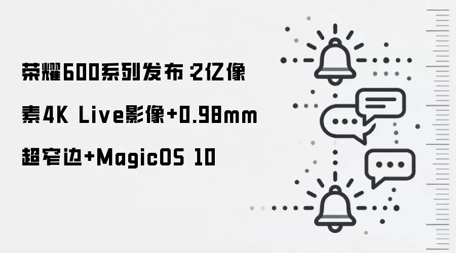 荣耀600系列发布:2亿像素4K Live影像+0.98mm超窄边+MagicOS 10