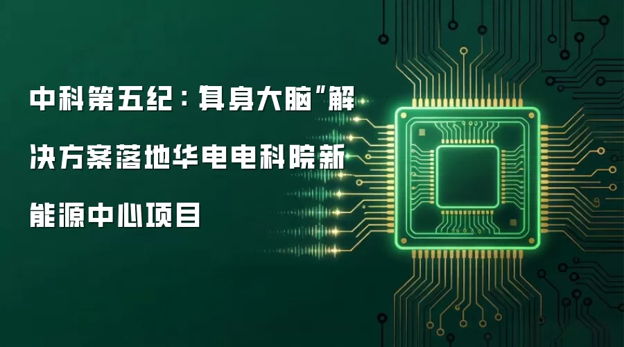 中科第五纪：“具身大脑”解决方案落地华电电科院新能源中心项目