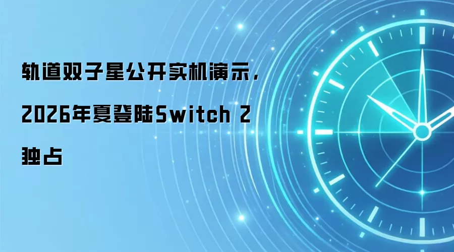 轨道双子星公开实机演示，2026年夏登陆Switch 2独占