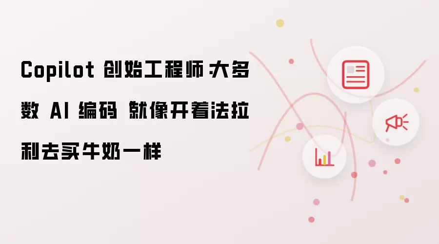 Copilot 创始工程师:大多数 AI 编码“就像开着法拉利去买牛奶一样