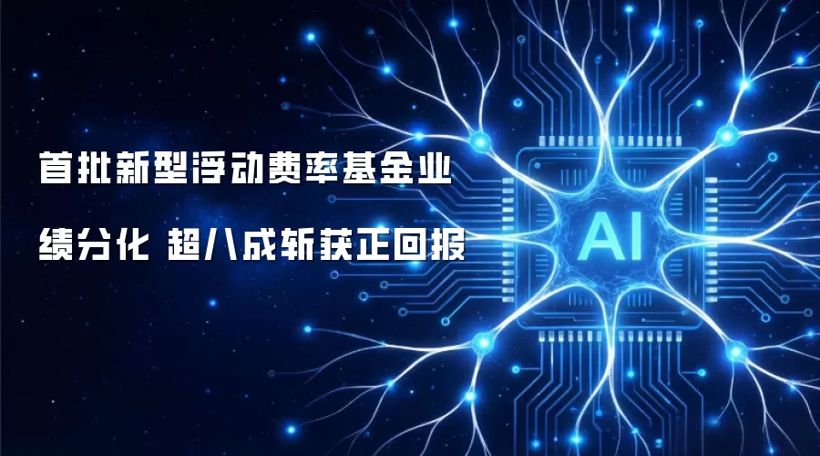 首批新型浮动费率基金业绩分化 超八成斩获正回报