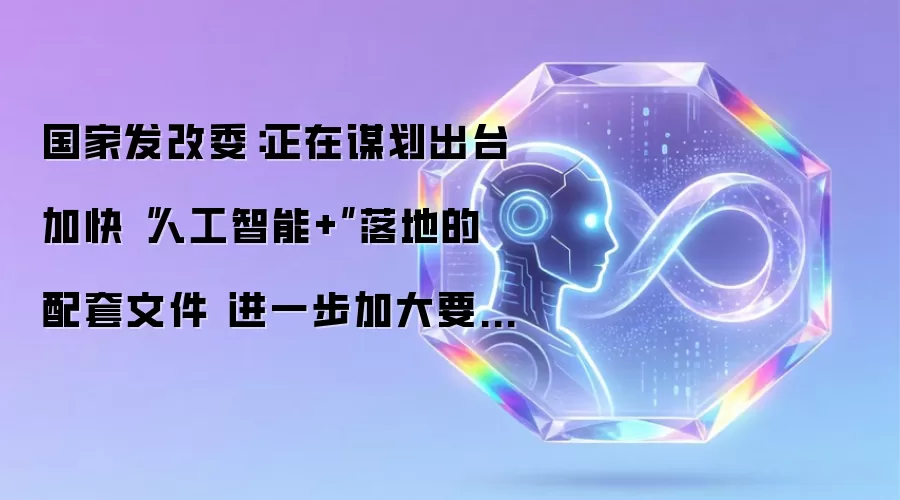 国家发改委：正在谋划出台加快“人工智能+”落地的配套文件 进一步加大要素保障