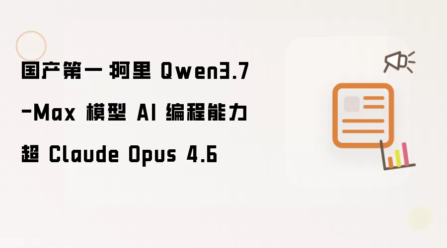 国产第一:阿里 Qwen3.7-Max 模型 AI 编程能力超 Claude Opus 4.6