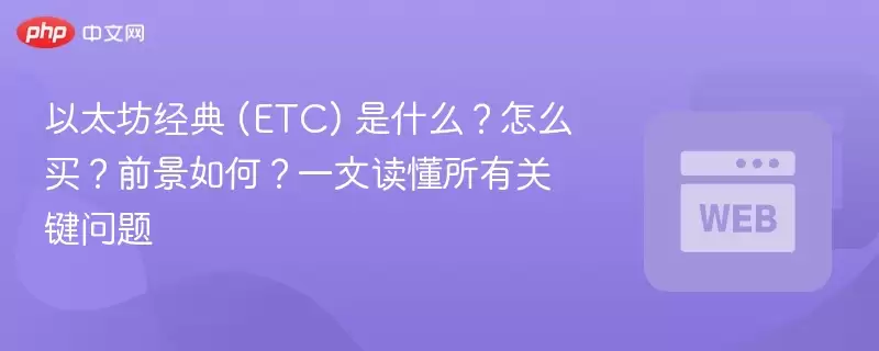 以太坊经典 (etc) 是什么?怎么买?前景如何?一文读懂所有关键问题 - php中文网