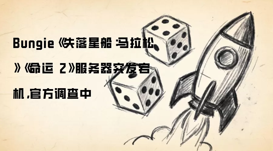 Bungie《失落星船:马拉松》《命运2》服务器突发宕机,官方调查中