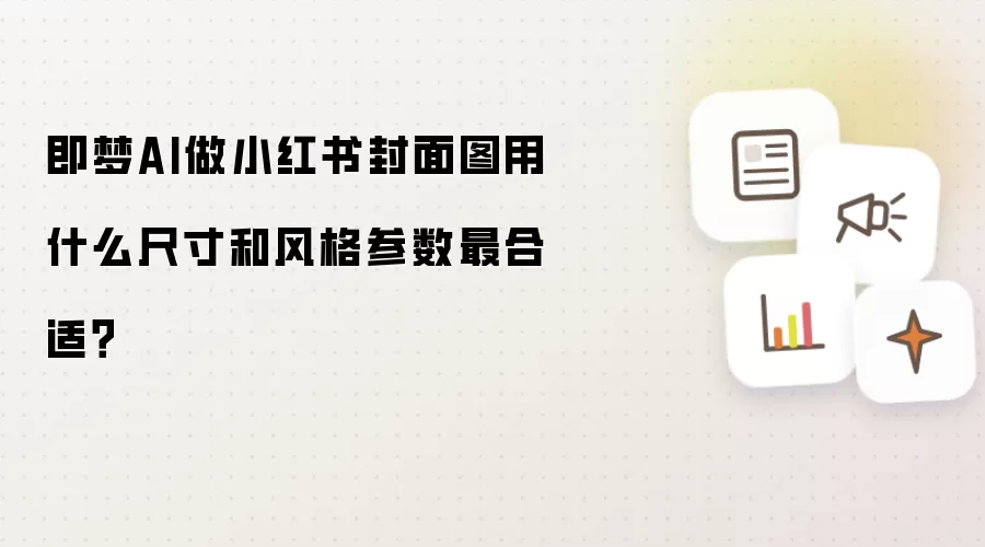 即梦AI做小红书封面图用什么尺寸和风格参数最合适?