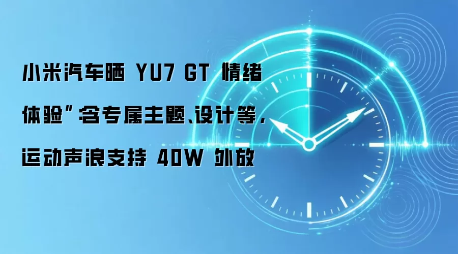 小米汽车晒 YU7 GT“情绪体验”:含专属主题、设计等,运动声浪支持 40W 外放