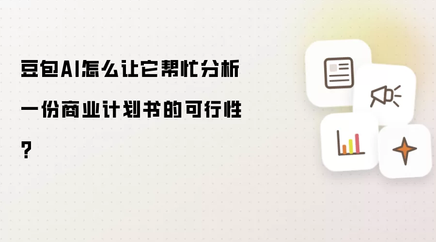 豆包AI怎么让它帮忙分析一份商业计划书的可行性?