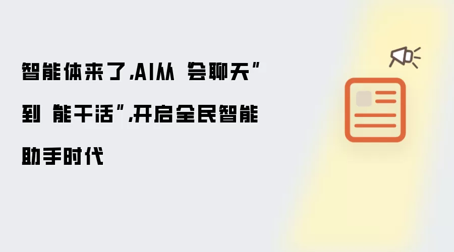 智能体来了,AI从“会聊天”到“能干活”,开启全民智能助手时代
