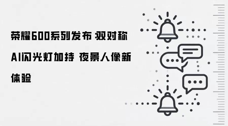 荣耀600系列发布:双对称AI闪光灯加持 夜景人像新体验