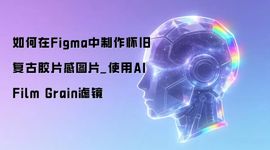 如何在Figma中制作怀旧复古胶片感图片_使用AI Film Grain滤镜