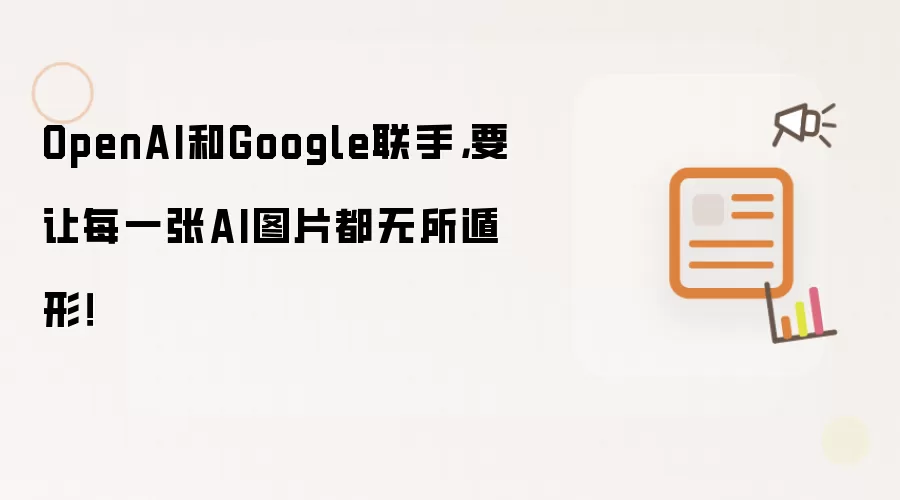 OpenAI和Google联手，要让每一张AI图片都无所遁形！