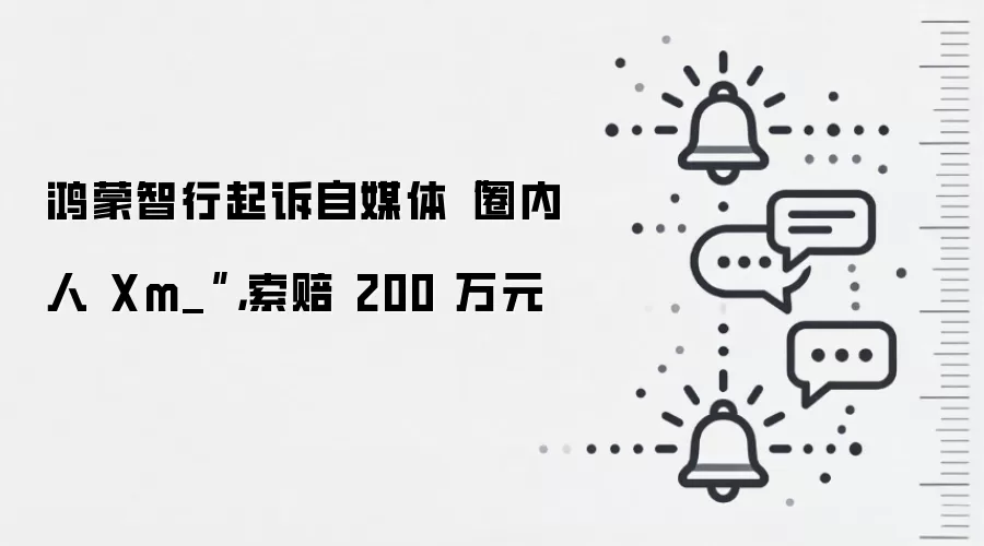 鸿蒙智行起诉自媒体“圈内人 Xm_”，索赔 200 万元