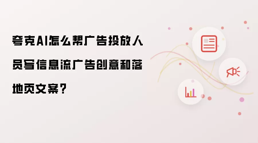 夸克AI怎么帮广告投放人员写信息流广告创意和落地页文案?