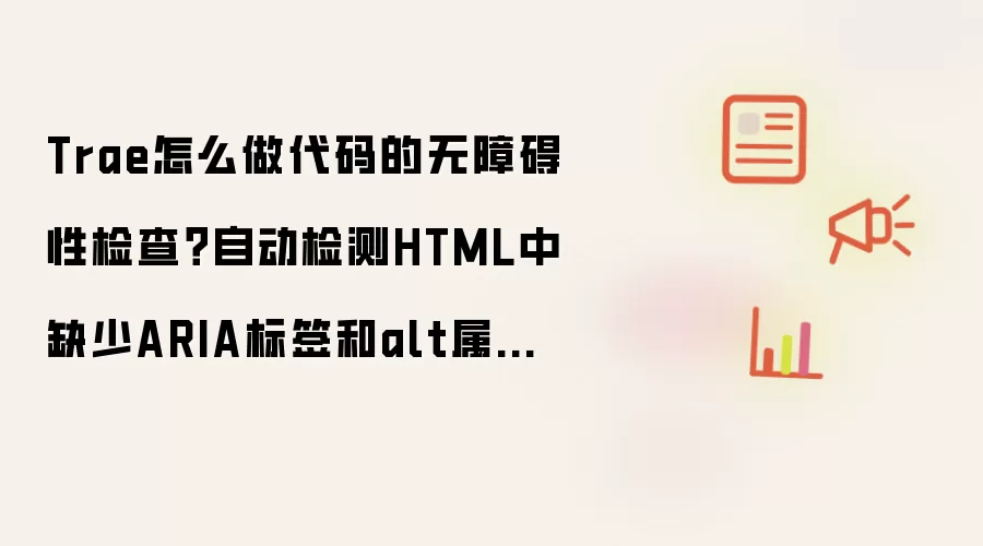 Trae怎么做代码的无障碍性检查?自动检测HTML中缺少ARIA标签和alt属性的问题