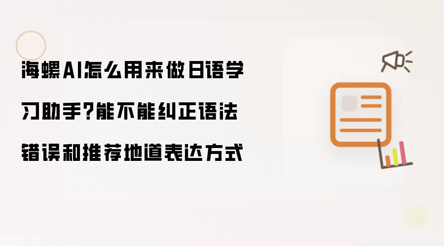 海螺AI怎么用来做日语学习助手?能不能纠正语法错误和推荐地道表达方式