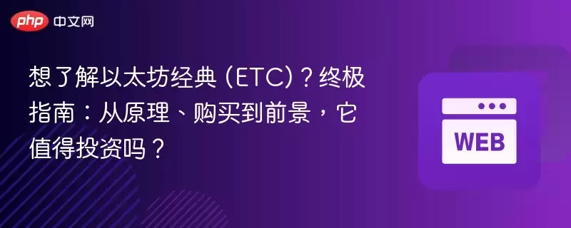 想了解以太坊经典 (etc)?终极指南:从原理、购买到前景,它值得投资吗? - php中文网