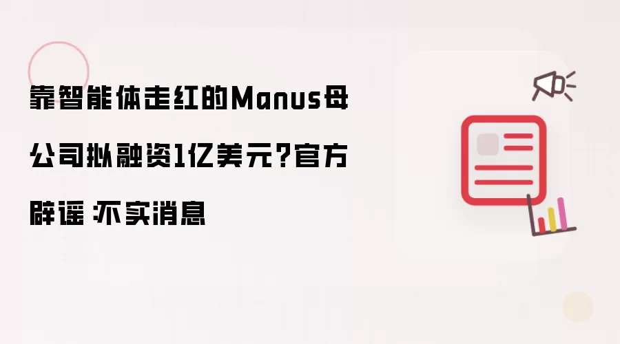靠智能体走红的Manus母公司拟融资1亿美元?官方辟谣:不实消息