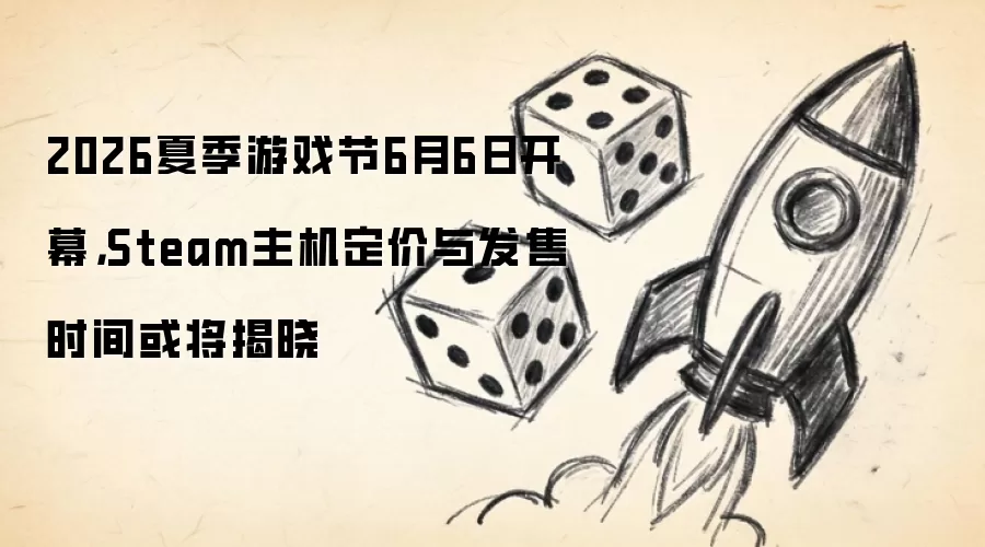 2026夏季游戏节6月6日开幕,Steam主机定价与发售时间或将揭晓