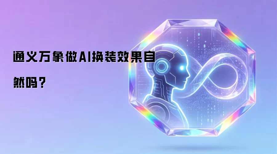通义万象做AI换装效果自然吗？
