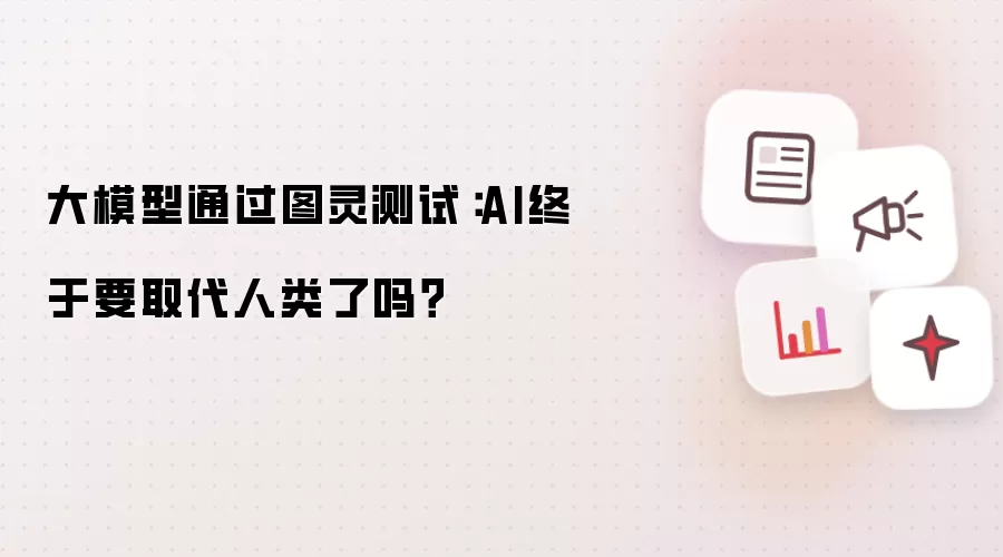大模型通过图灵测试:AI终于要取代人类了吗?