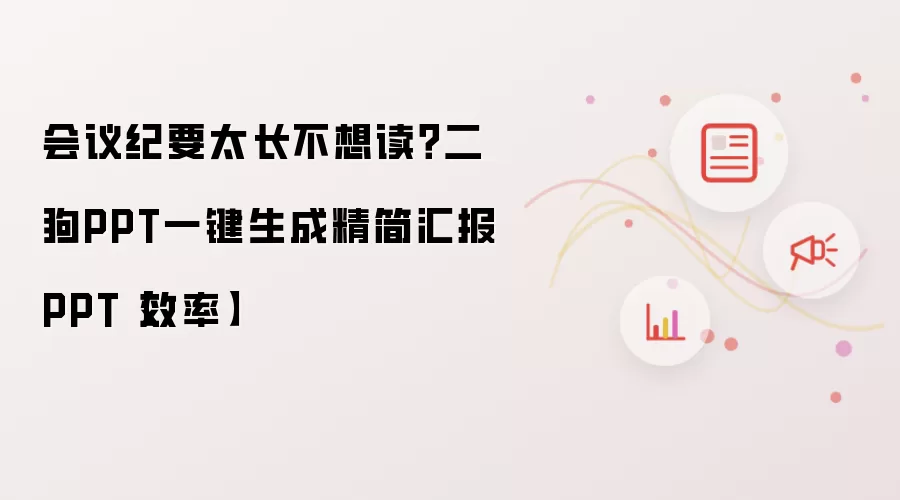 会议纪要太长不想读？二狗PPT一键生成精简汇报PPT【效率】