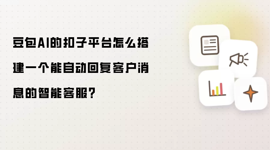 豆包AI的扣子平台怎么搭建一个能自动回复客户消息的智能客服？