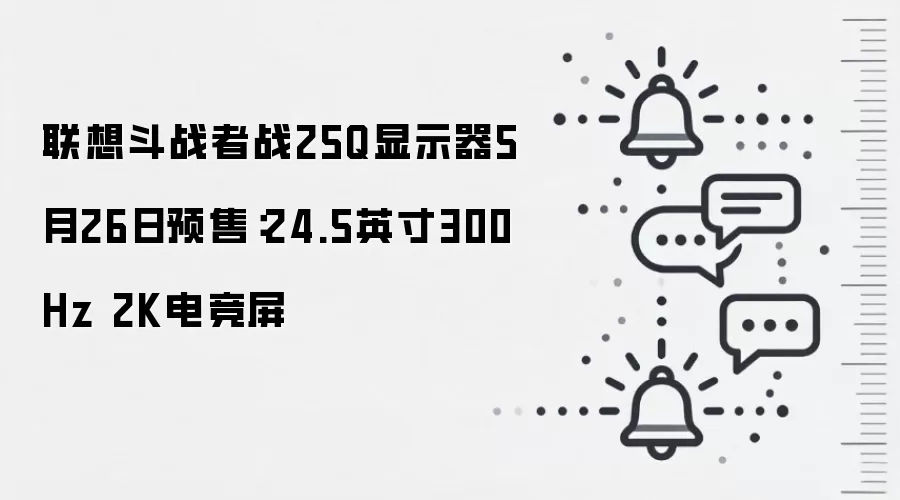 联想斗战者战25Q显示器5月26日预售：24.5英寸300Hz 2K电竞屏