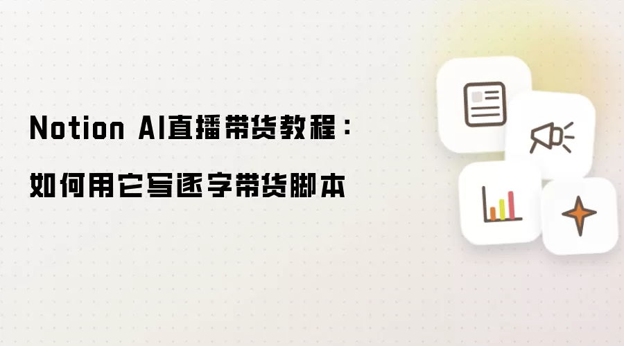 Notion AI直播带货教程:如何用它写逐字带货脚本