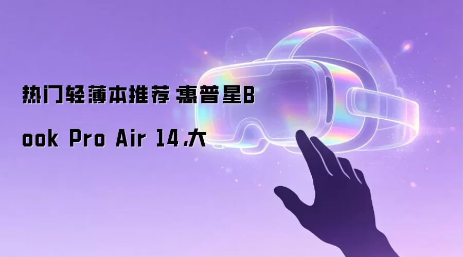 热门轻薄本推荐:惠普星Book Pro Air 14,大