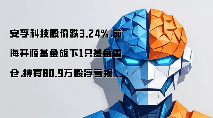 安孚科技股价跌3.24%，前海开源基金旗下1只基金重仓，持有80.9万股浮亏损失144万元
