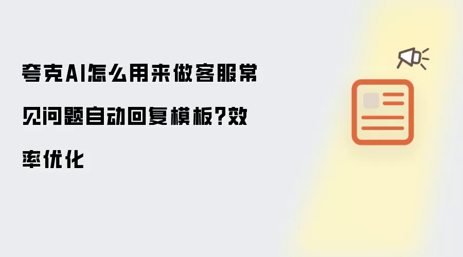 夸克AI怎么用来做客服常见问题自动回复模板?效率优化