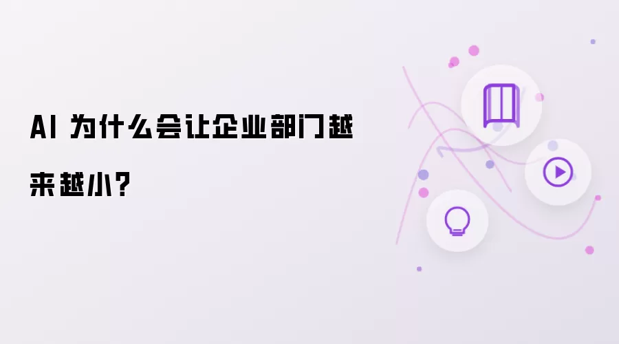 AI 为什么会让企业部门越来越小?