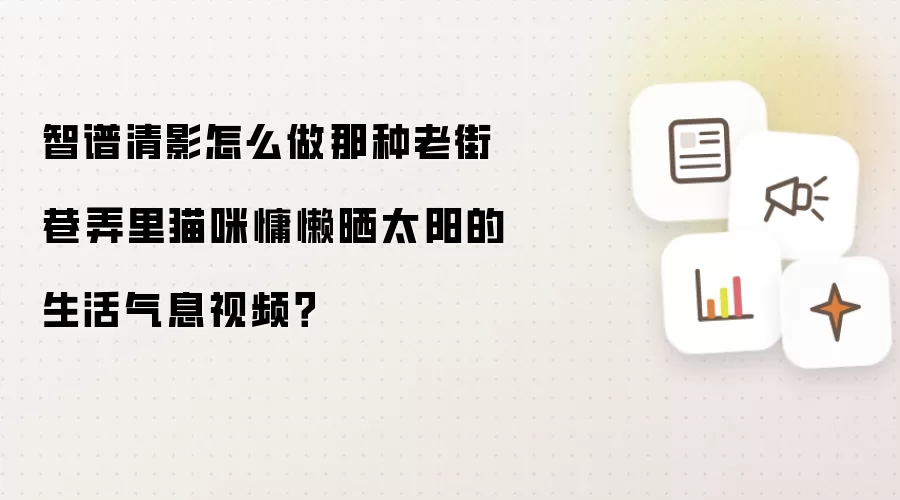 智谱清影怎么做那种老街巷弄里猫咪慵懒晒太阳的生活气息视频?