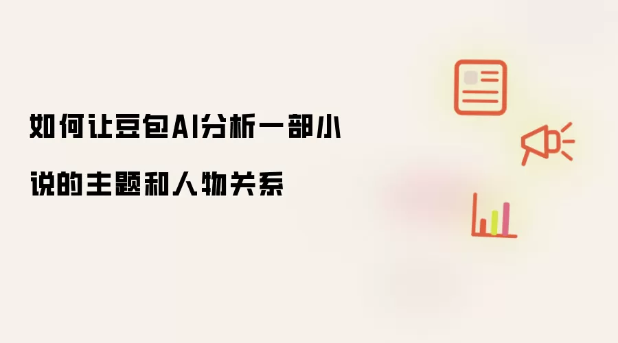 如何让豆包AI分析一部小说的主题和人物关系