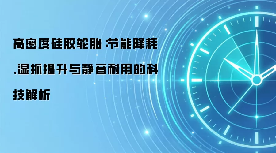 高密度硅胶轮胎:节能降耗、湿抓提升与静音耐用的科技解析