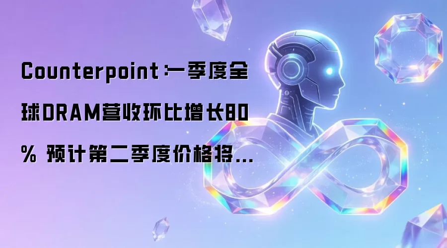 Counterpoint:一季度全球DRAM营收环比增长80% 预计第二季度价格将继续环比增长50%