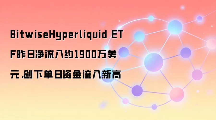 Bitwise Hyperliquid ETF创纪录单日净流入1900万美元,揭示市场信心转向