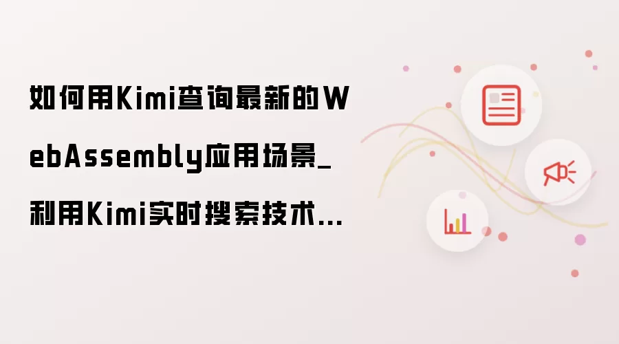如何用Kimi查询最新的WebAssembly应用场景_利用Kimi实时搜索技术前沿