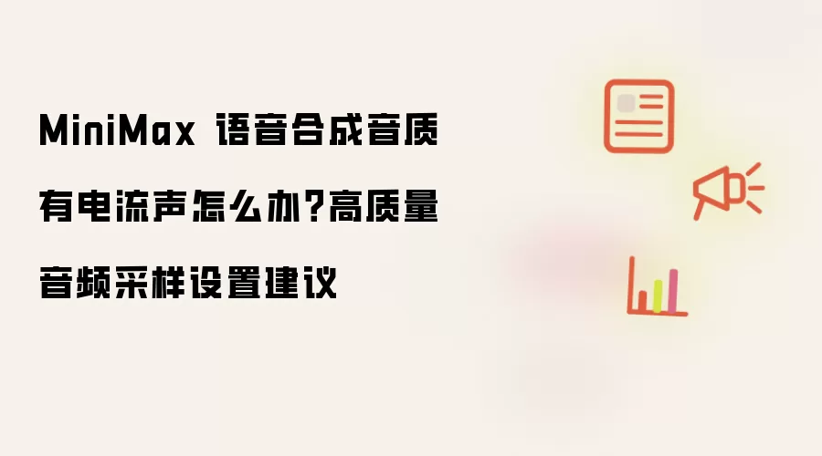 MiniMax 语音合成音质有电流声怎么办?高质量音频采样设置建议