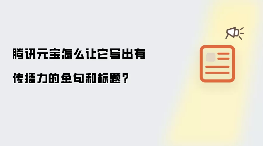 腾讯元宝怎么让它写出有传播力的金句和标题?