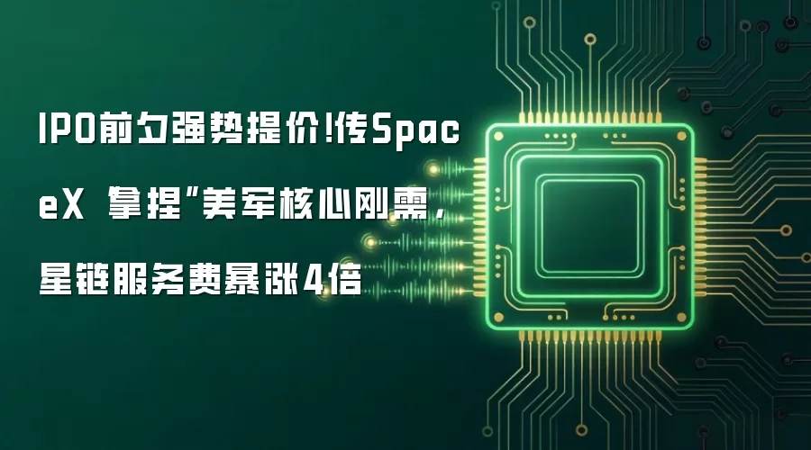 IPO前夕强势提价!传SpaceX“拿捏”美军核心刚需,星链服务费暴涨4倍