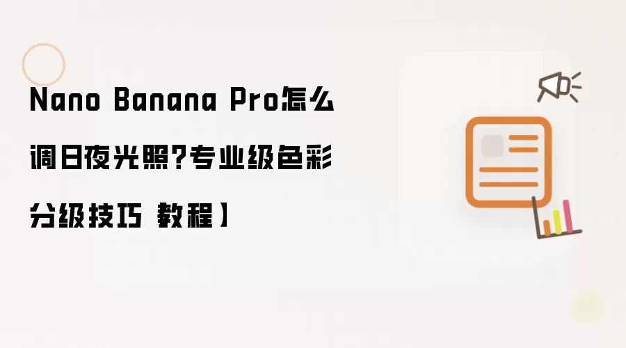 Nano Banana Pro怎么调日夜光照？专业级色彩分级技巧【教程】