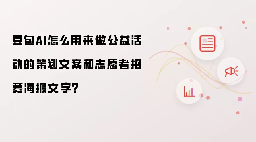 豆包AI怎么用来做公益活动的策划文案和志愿者招募海报文字?