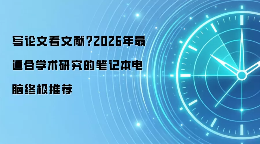 写论文看文献？2026年最适合学术研究的笔记本电脑终极推荐