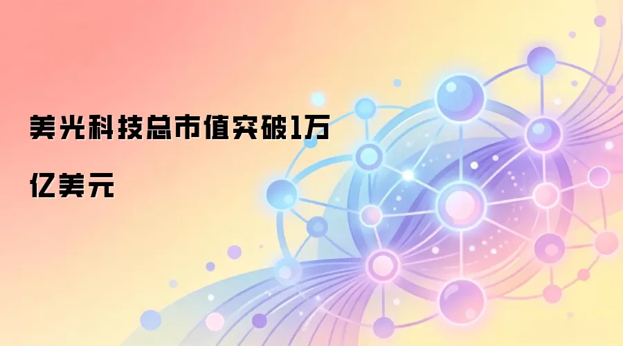 美光科技总市值突破1万亿美元，股价走势图分析