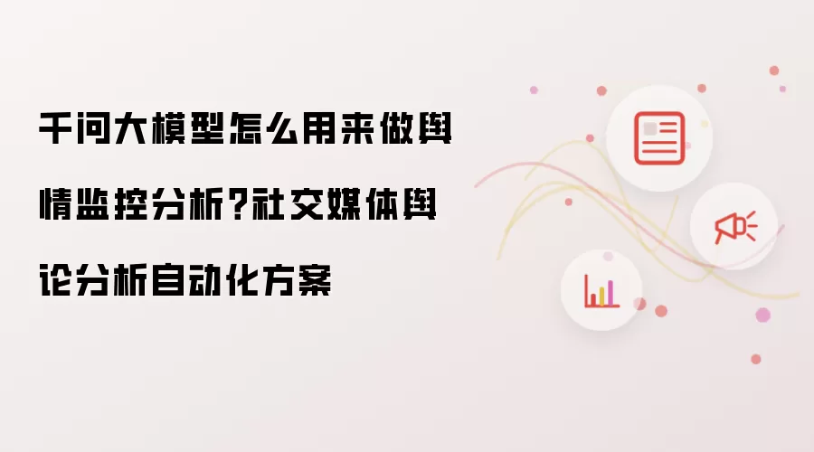 千问大模型怎么用来做舆情监控分析?社交媒体舆论分析自动化方案